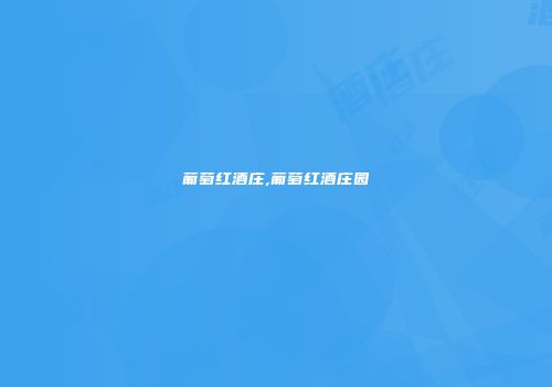 葡萄红酒庄,葡萄红酒庄园