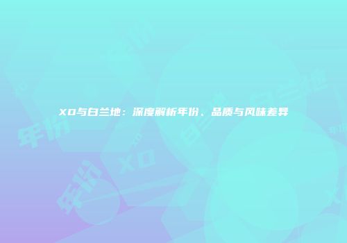 XO与白兰地：深度解析年份、品质与风味差异