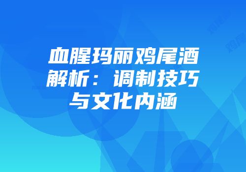 血腥玛丽鸡尾酒解析：调制技巧与文化内涵