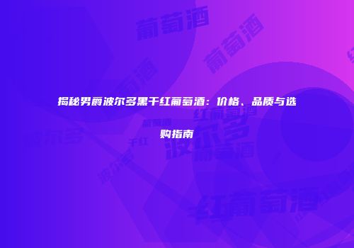 揭秘男爵波尔多黑干红葡萄酒：价格、品质与选购指南