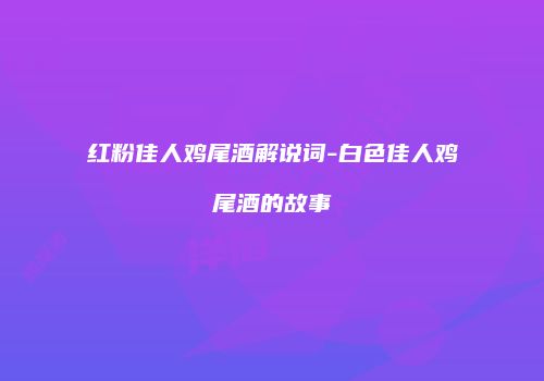 红粉佳人鸡尾酒解说词-白色佳人鸡尾酒的故事