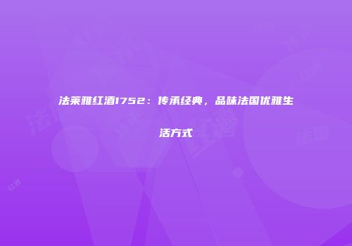 法莱雅红酒1752：传承经典，品味法国优雅生活方式