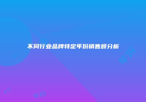 不同行业品牌特定年份销售额分析