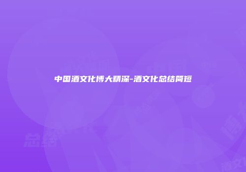 中国酒文化博大精深-酒文化总结简短