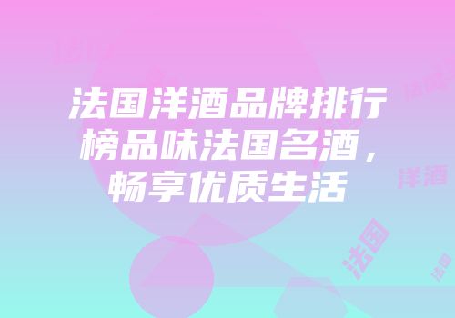 法国洋酒品牌排行榜品味法国名酒，畅享优质生活