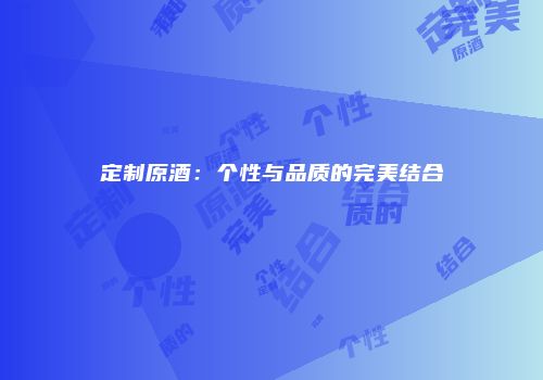 定制原酒：个性与品质的完美结合
