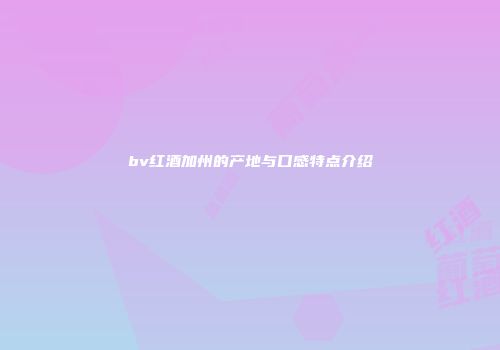 bv红酒加州的产地与口感特点介绍