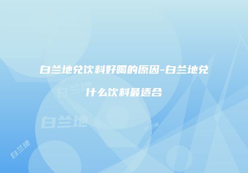 白兰地兑饮料好喝的原因-白兰地兑什么饮料最适合
