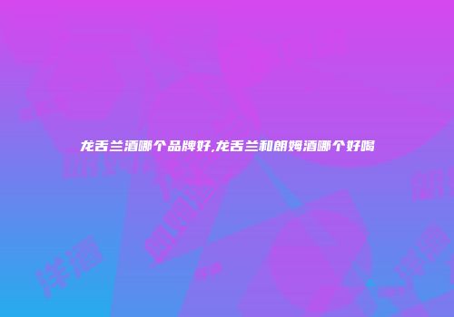 龙舌兰酒哪个品牌好,龙舌兰和朗姆酒哪个好喝