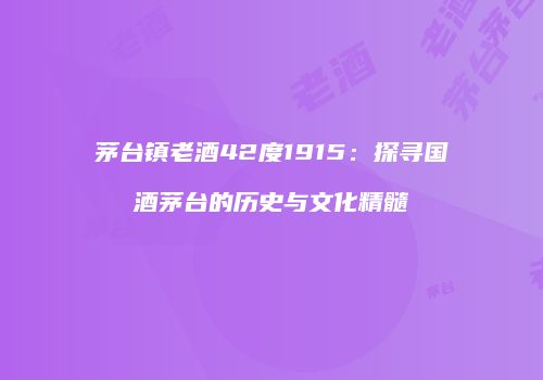 茅台镇老酒42度1915：探寻国酒茅台的历史与文化精髓