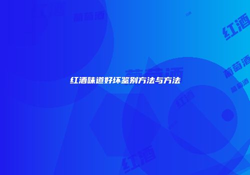 红酒味道好坏鉴别方法与方法