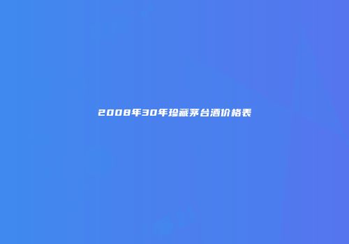 2008年30年珍藏茅台酒价格表