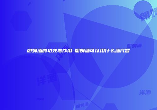 朗姆酒的功效与作用-朗姆酒可以用什么酒代替