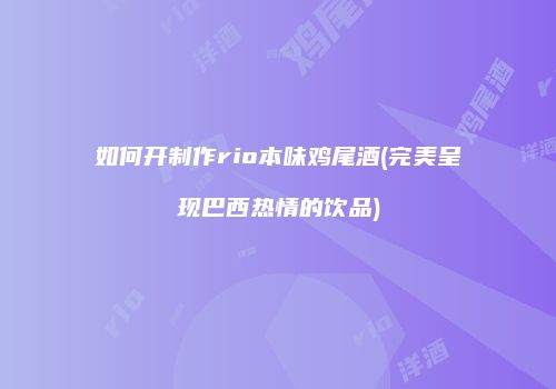 如何开制作rio本味鸡尾酒(完美呈现巴西热情的饮品)