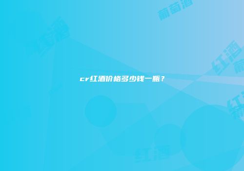 cr红酒价格多少钱一瓶？