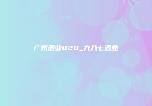广州酒业020_九八七酒业