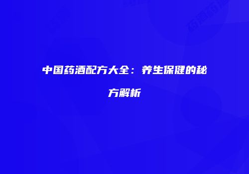 中国药酒配方大全：养生保健的秘方解析