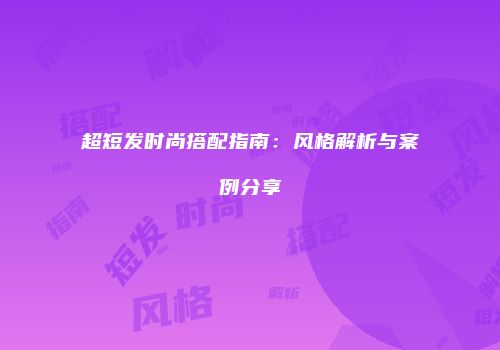 超短发时尚搭配指南：风格解析与案例分享