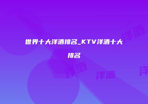 世界十大洋酒排名_KTV洋酒十大排名