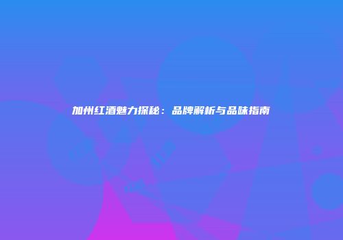 加州红酒魅力探秘：品牌解析与品味指南