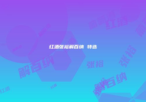 红酒张裕解百纳 特选