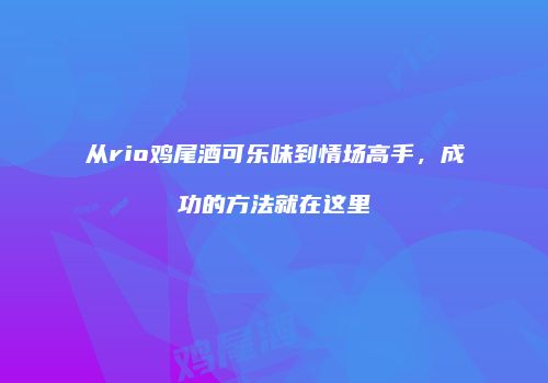 从rio鸡尾酒可乐味到情场高手，成功的方法就在这里