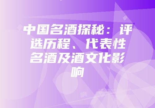 中国名酒探秘：评选历程、代表性名酒及酒文化影响