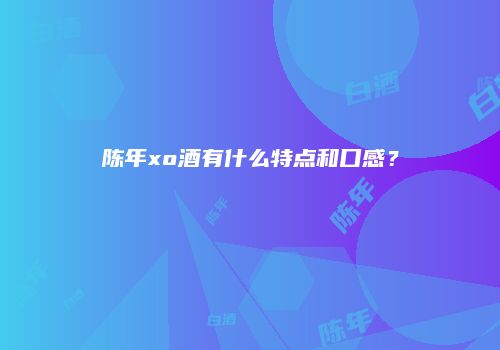 陈年xo酒有什么特点和口感？