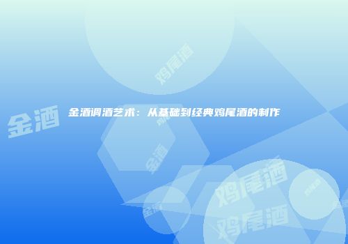 金酒调酒艺术：从基础到经典鸡尾酒的制作