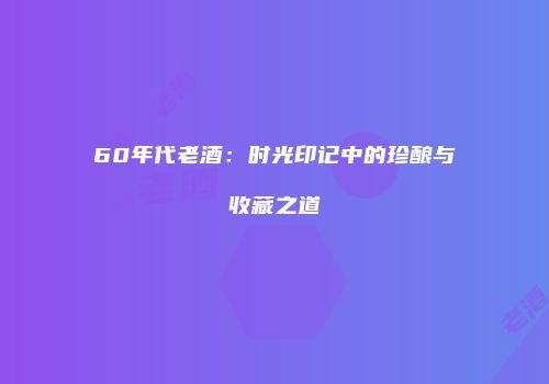 60年代老酒：时光印记中的珍酿与收藏之道