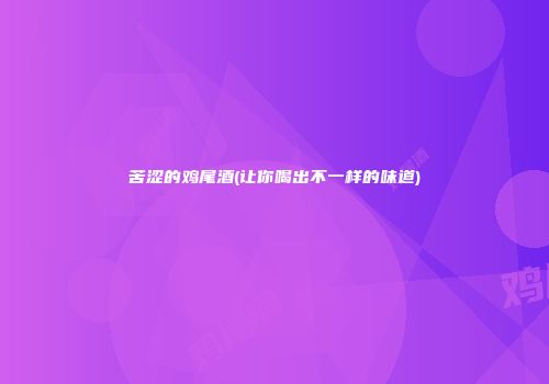 苦涩的鸡尾酒(让你喝出不一样的味道)