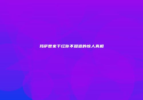 玛萨世家干红你不知道的惊人真相