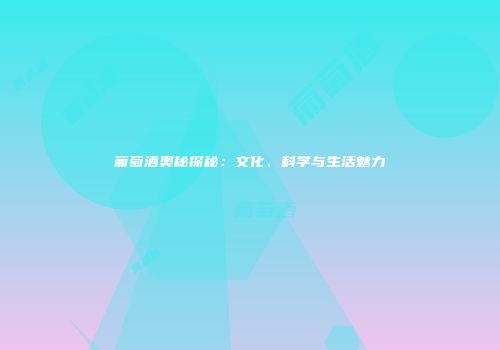 葡萄酒奥秘探秘：文化、科学与生活魅力