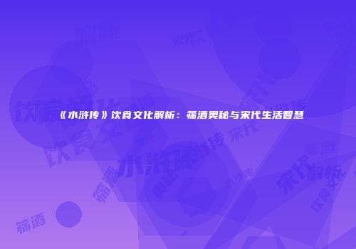 《水浒传》饮食文化解析：筛酒奥秘与宋代生活智慧