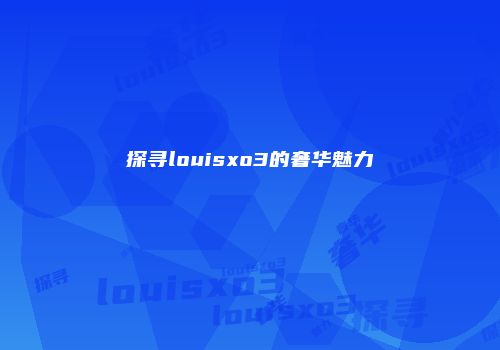 探寻louisxo3的奢华魅力