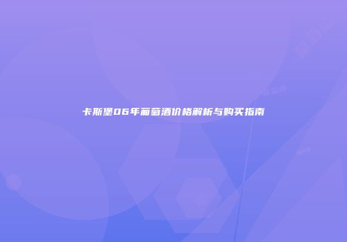 卡斯堡06年葡萄酒价格解析与购买指南