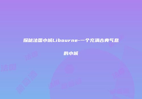 探秘法国小城Libourne-一个充满古典气息的小城