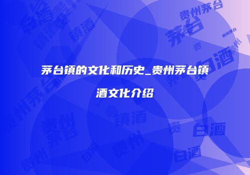 茅台镇的文化和历史_贵州茅台镇酒文化介绍