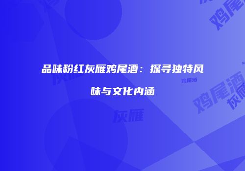 品味粉红灰雁鸡尾酒：探寻独特风味与文化内涵
