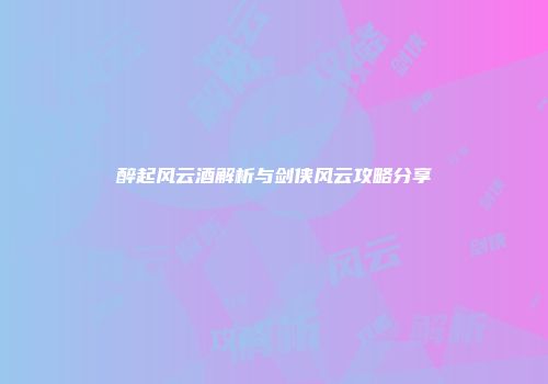 醉起风云酒解析与剑侠风云攻略分享