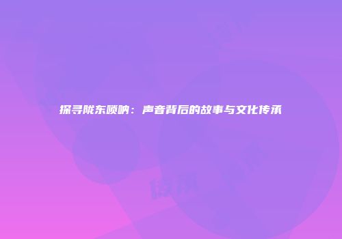 探寻陇东唢呐：声音背后的故事与文化传承