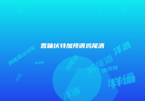 香睐伏特加预调鸡尾酒