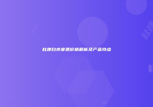 杜康白水宴酒价格解析及产品特点