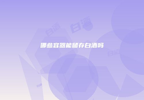 哪些容器能储存白酒吗