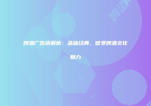 啤酒广告语解析：品味经典，感受啤酒文化魅力