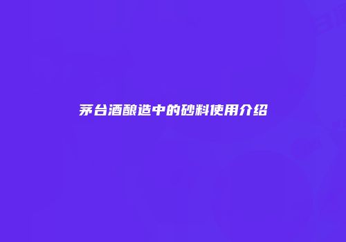 茅台酒酿造中的砂料使用介绍