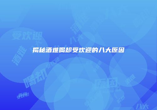 揭秘酒难喝却受欢迎的八大原因