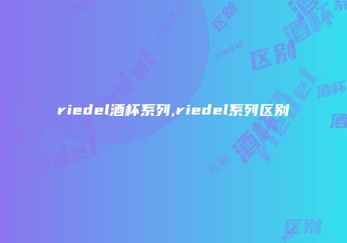 riedel酒杯系列,riedel系列区别