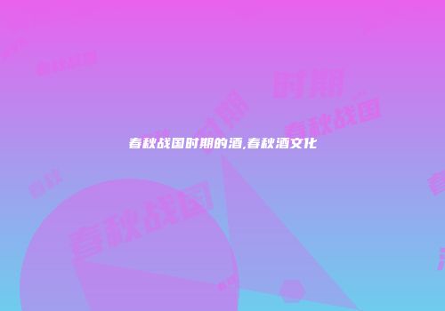 春秋战国时期的酒,春秋酒文化