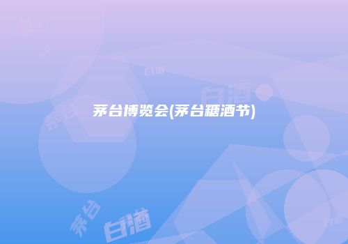 茅台博览会(茅台糖酒节)